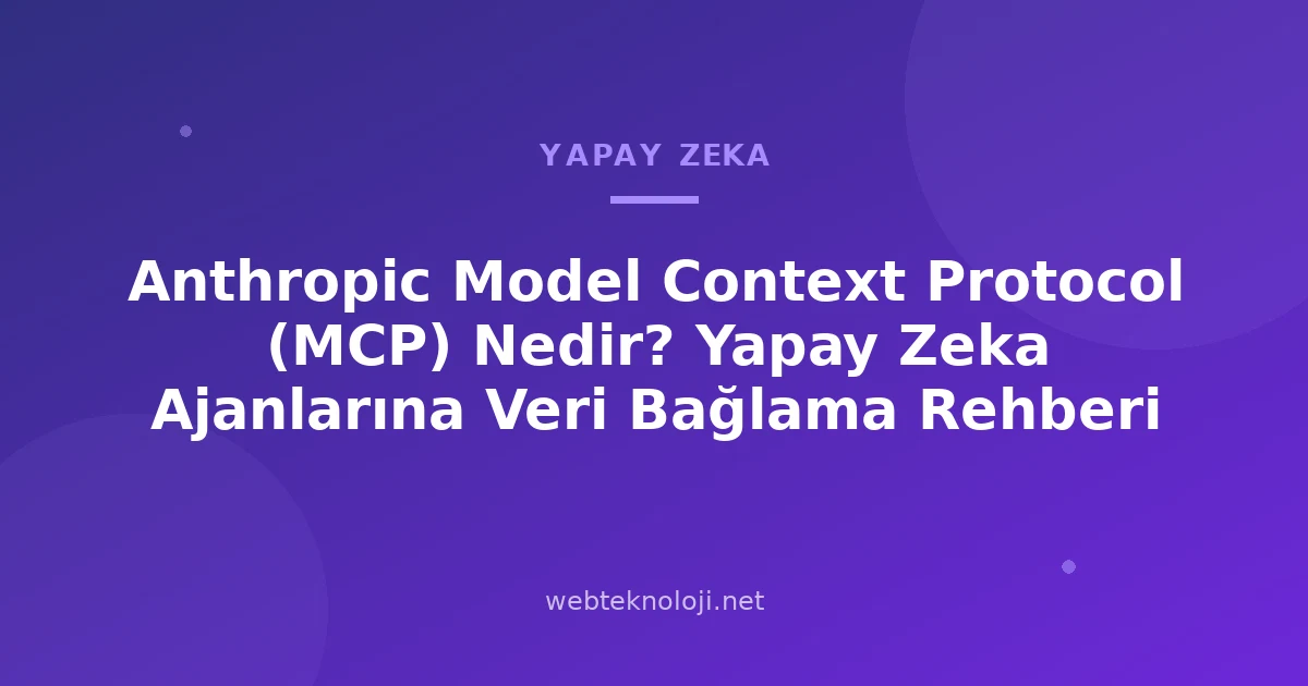 Anthropic Model Context Protocol (MCP) Nedir? Yapay Zeka Ajanlarına Veri Bağlama Rehberi