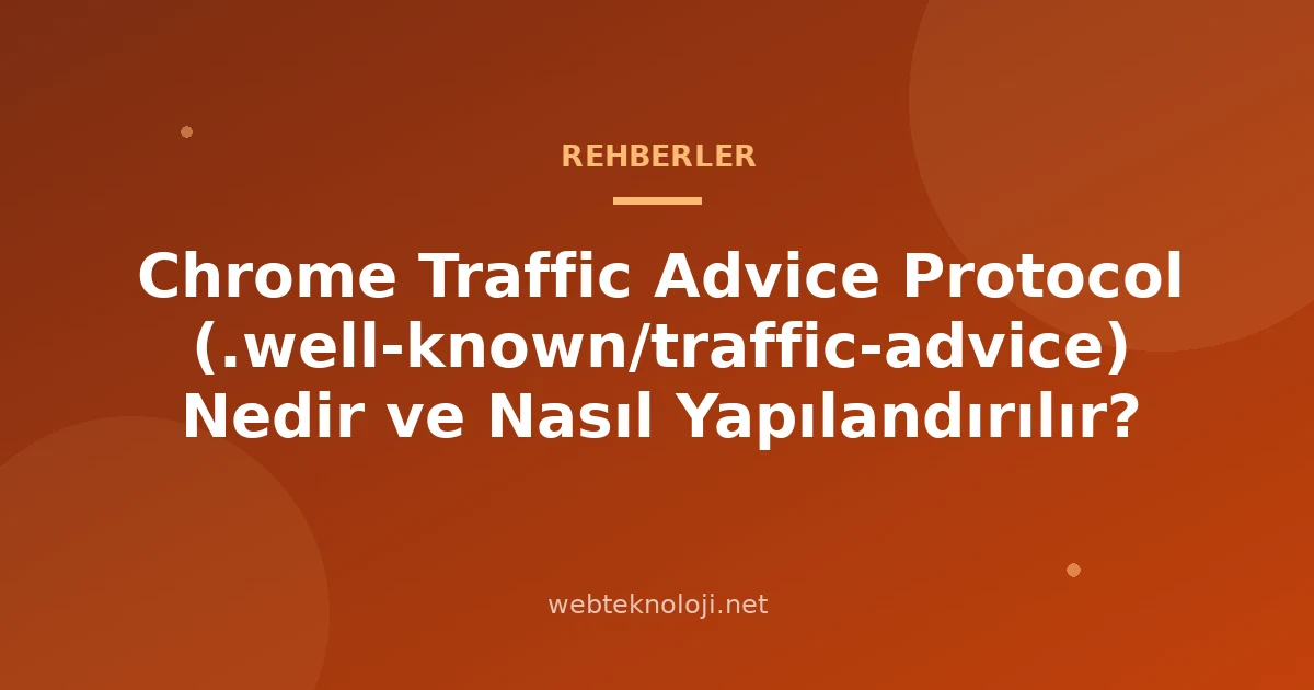 Chrome Traffic Advice Protocol (.well-known/traffic-advice) Nedir ve Nasıl Yapılandırılır?