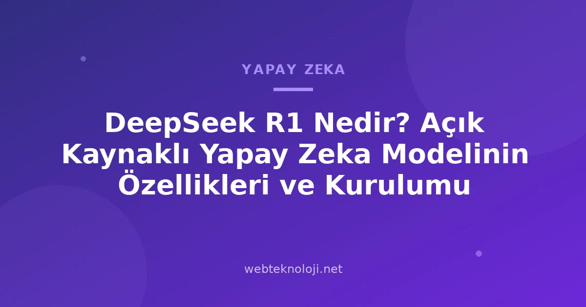 DeepSeek R1 Nedir? Açık Kaynaklı Yapay Zeka Modelinin Özellikleri ve Kurulumu
