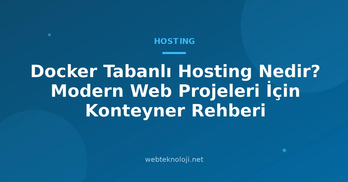 Docker Tabanlı Hosting Nedir? Modern Web Projeleri İçin Konteyner Rehberi