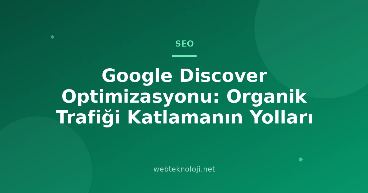 Google Discover Optimizasyonu: Organik Trafiği Katlamanın Yolları