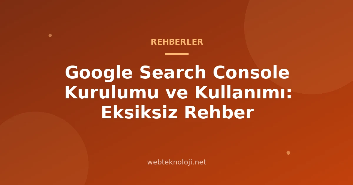 Google Search Console Kurulumu ve Kullanımı: Eksiksiz Rehber