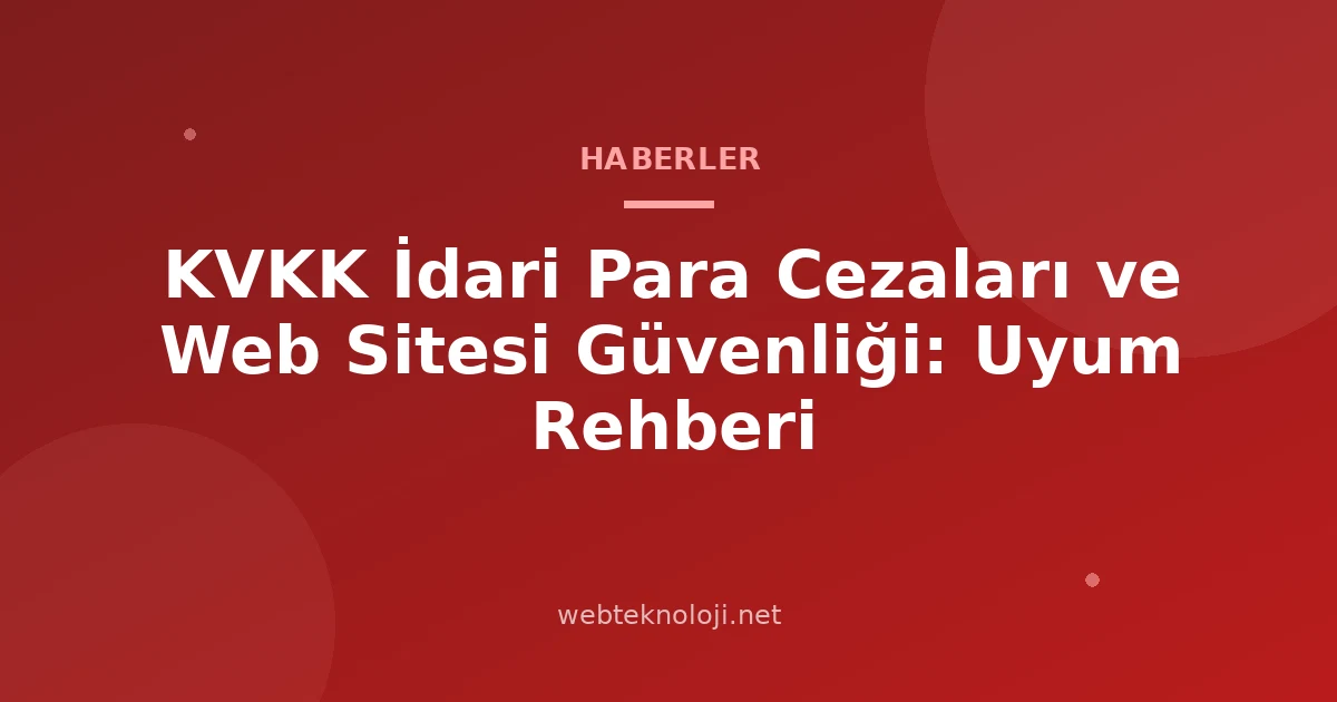 KVKK İdari Para Cezaları ve Web Sitesi Güvenliği: Uyum Rehberi