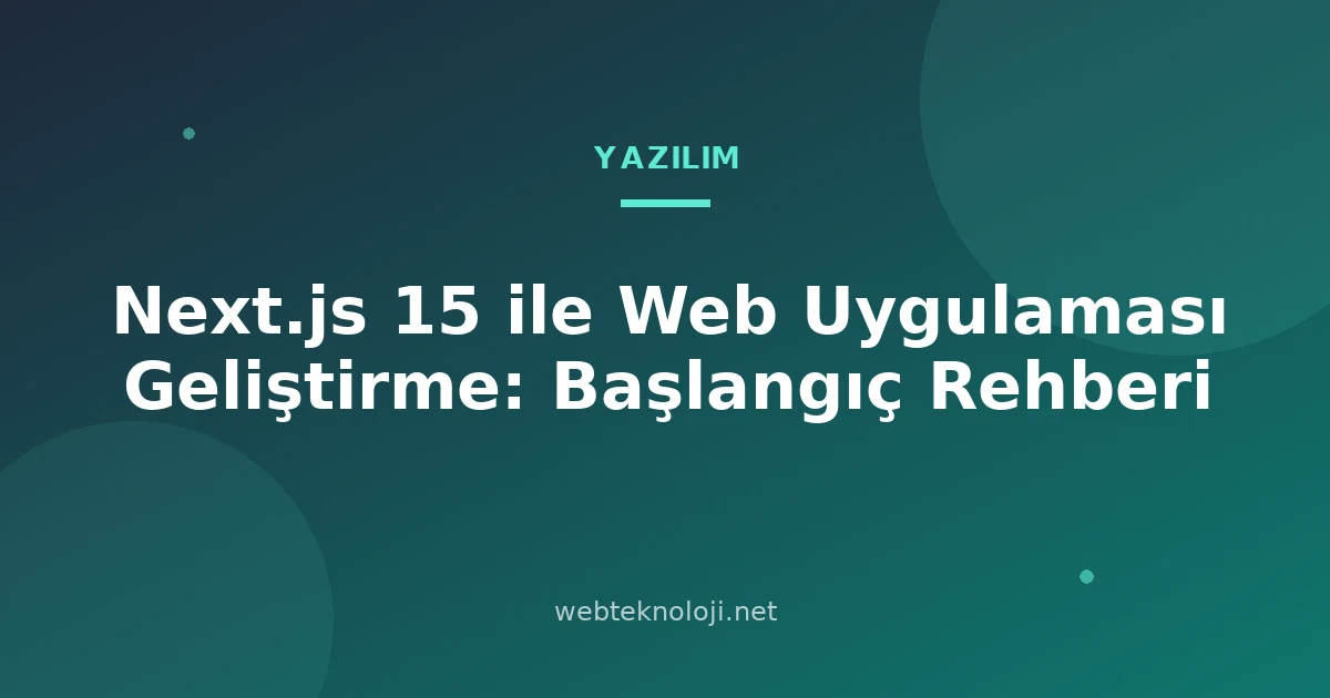 Next.js 15 ile Web Uygulaması Geliştirme: Başlangıç Rehberi