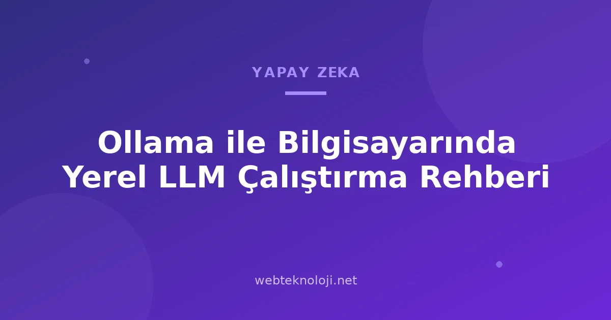 Ollama ile Bilgisayarında Yerel LLM Çalıştırma Rehberi
