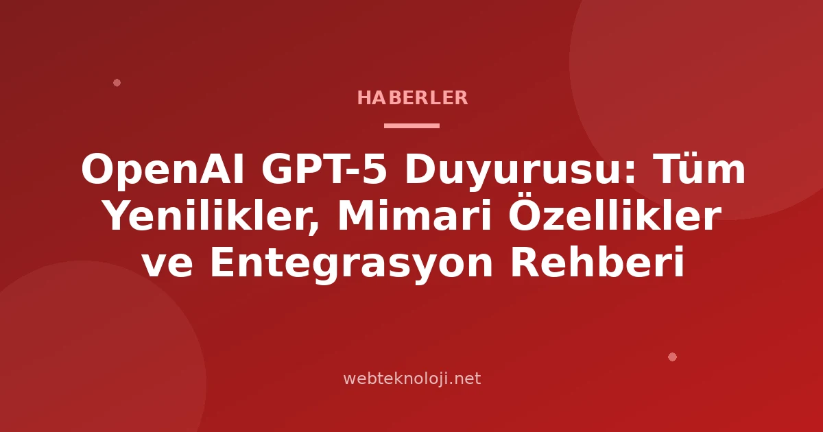 OpenAI GPT-5 Duyurusu: Tüm Yenilikler, Mimari Özellikler ve Entegrasyon Rehberi