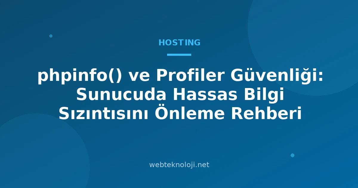 phpinfo() ve Profiler Güvenliği: Sunucuda Hassas Bilgi Sızıntısını Önleme Rehberi