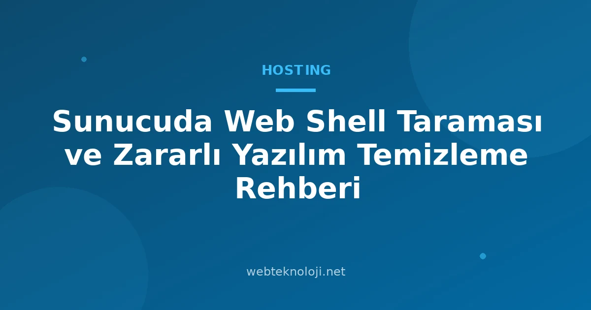 Sunucuda Web Shell Taraması ve Zararlı Yazılım Temizleme Rehberi