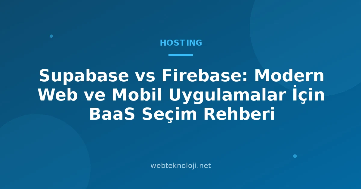 Supabase vs Firebase: Modern Web ve Mobil Uygulamalar İçin BaaS Seçim Rehberi