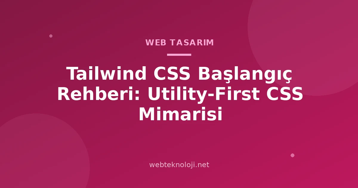 Tailwind CSS Başlangıç Rehberi: Utility-First CSS Mimarisi