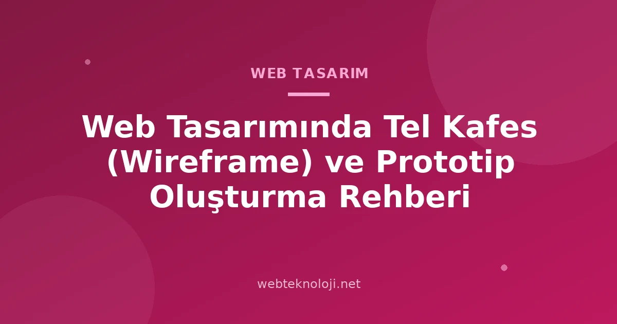 Web Tasarımında Tel Kafes (Wireframe) ve Prototip Oluşturma Rehberi