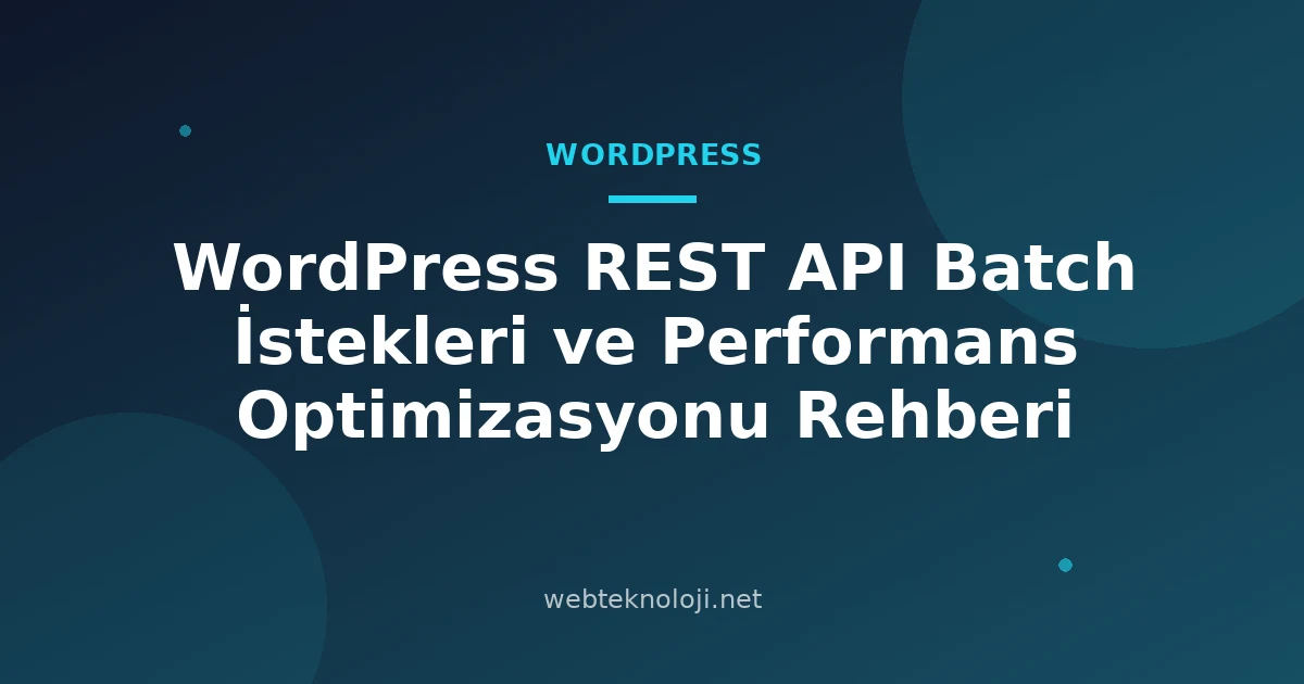 WordPress REST API Batch İstekleri ve Performans Optimizasyonu Rehberi