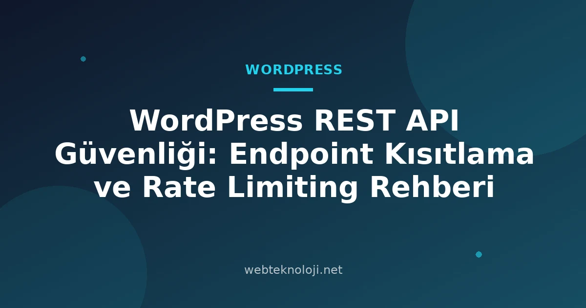 WordPress REST API Güvenliği: Endpoint Kısıtlama ve Rate Limiting Rehberi