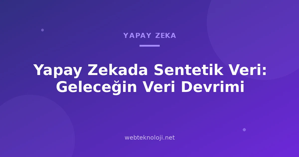 Yapay Zekada Sentetik Veri: Geleceğin Veri Devrimi
